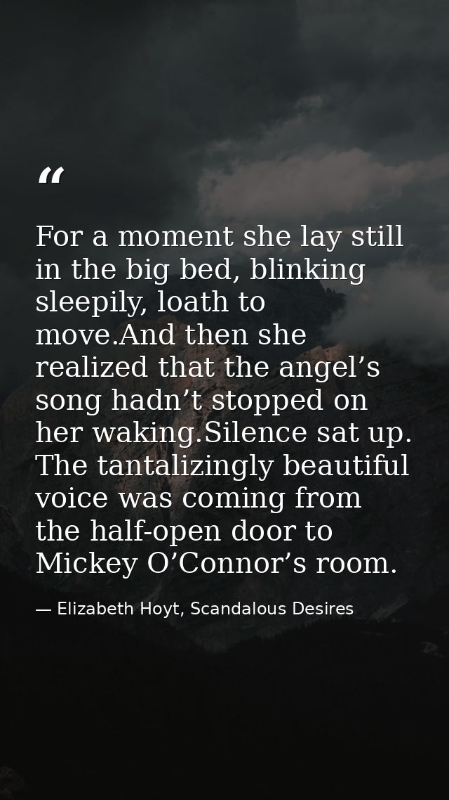 For a moment she lay still in the big bed, blinking sleepily, loath to move.And then she realized that the angel’s song  — Elizabeth Hoyt, Scandalous Desires