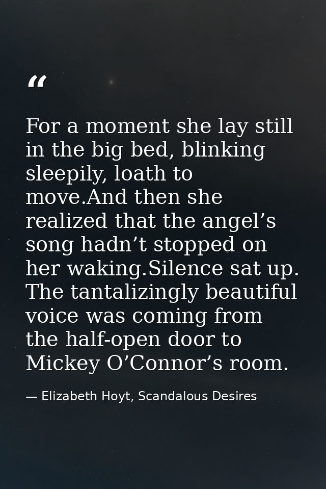 For a moment she lay still in the big bed, blinking sleepily, loath to move.And then she realized that the angel’s song  — Elizabeth Hoyt, Scandalous Desires