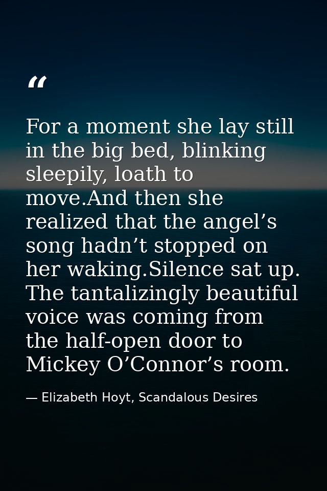 For a moment she lay still in the big bed, blinking sleepily, loath to move.And then she realized that the angel’s song  — Elizabeth Hoyt, Scandalous Desires