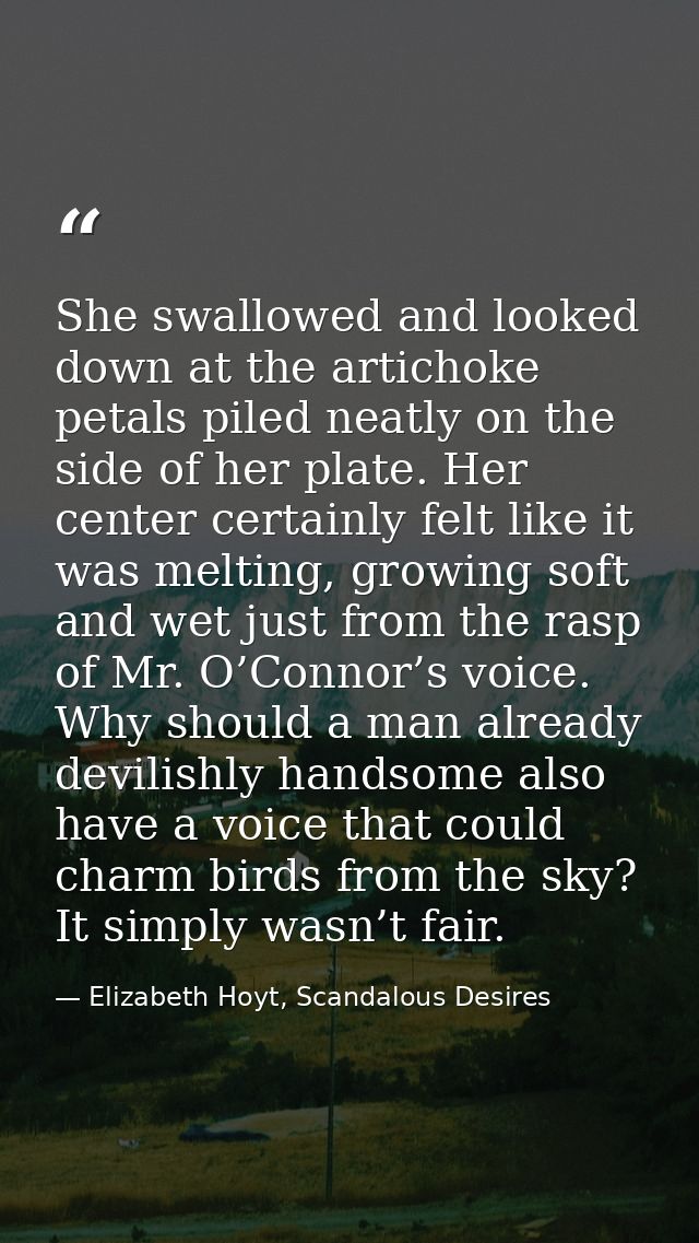 She swallowed and looked down at the artichoke petals piled neatly on the side of her plate. Her center certainly felt l — Elizabeth Hoyt, Scandalous Desires