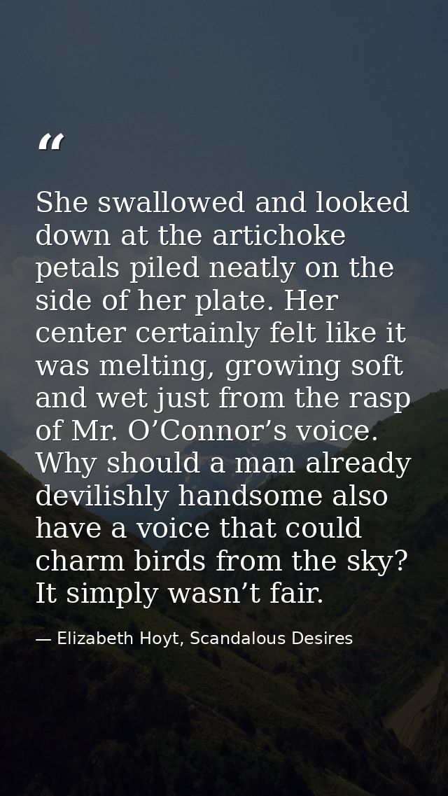 She swallowed and looked down at the artichoke petals piled neatly on the side of her plate. Her center certainly felt l — Elizabeth Hoyt, Scandalous Desires