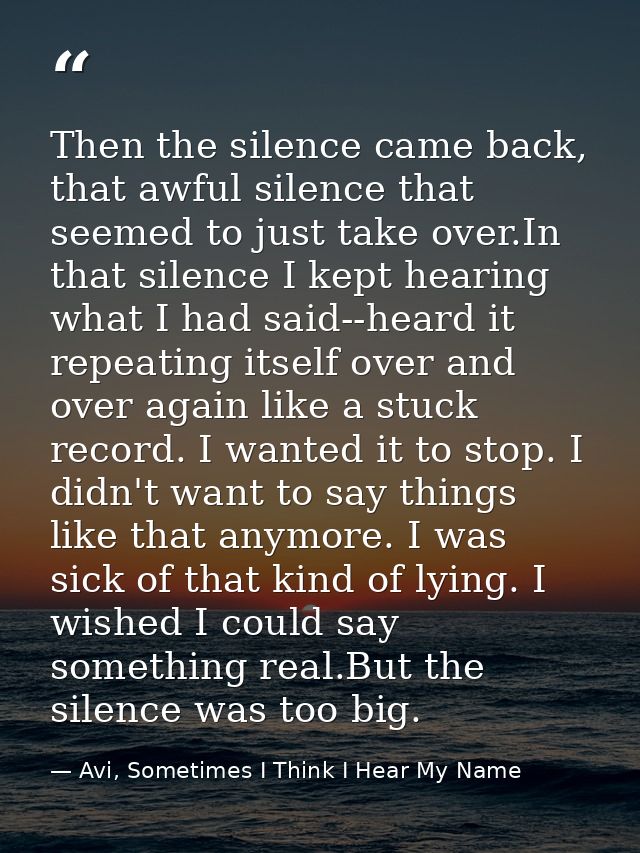 Then the silence came back, that awful silence that seemed to just take over.In that silence I kept hearing what I had s — Avi, Sometimes I Think I Hear My Name