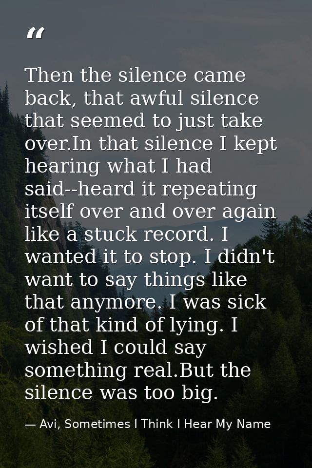 Then the silence came back, that awful silence that seemed to just take over.In that silence I kept hearing what I had s — Avi, Sometimes I Think I Hear My Name