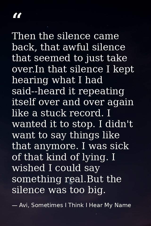 Then the silence came back, that awful silence that seemed to just take over.In that silence I kept hearing what I had s — Avi, Sometimes I Think I Hear My Name