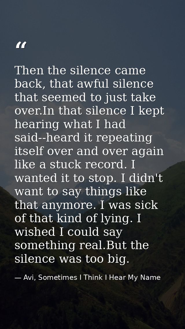 Then the silence came back, that awful silence that seemed to just take over.In that silence I kept hearing what I had s — Avi, Sometimes I Think I Hear My Name