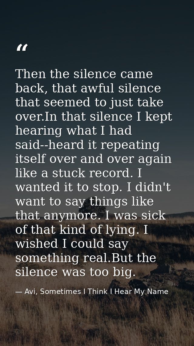 Then the silence came back, that awful silence that seemed to just take over.In that silence I kept hearing what I had s — Avi, Sometimes I Think I Hear My Name