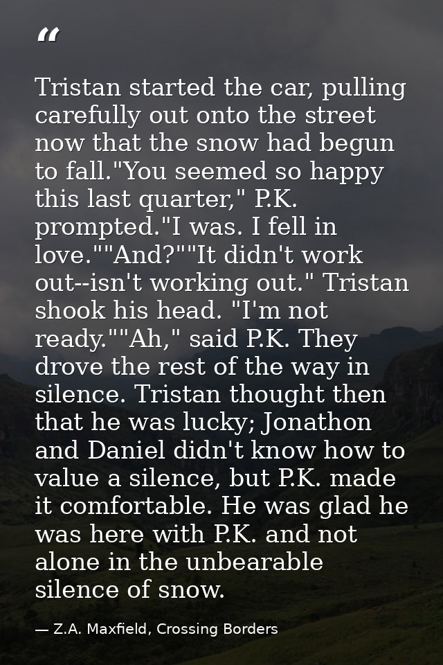 Tristan started the car, pulling carefully out onto the street now that the snow had begun to fall."You seemed so happy  — Z.A. Maxfield, Crossing Borders