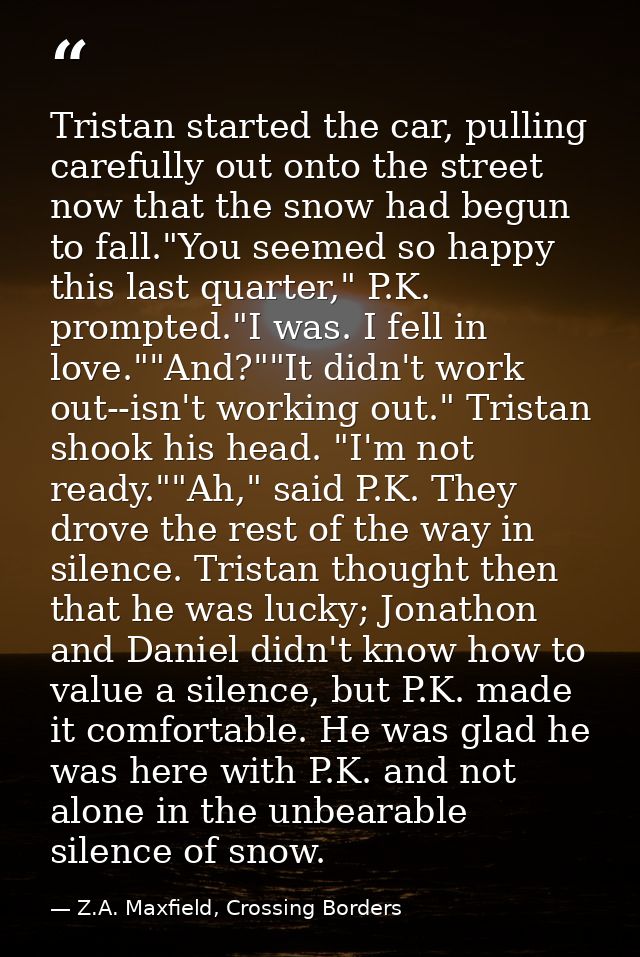 Tristan started the car, pulling carefully out onto the street now that the snow had begun to fall."You seemed so happy  — Z.A. Maxfield, Crossing Borders