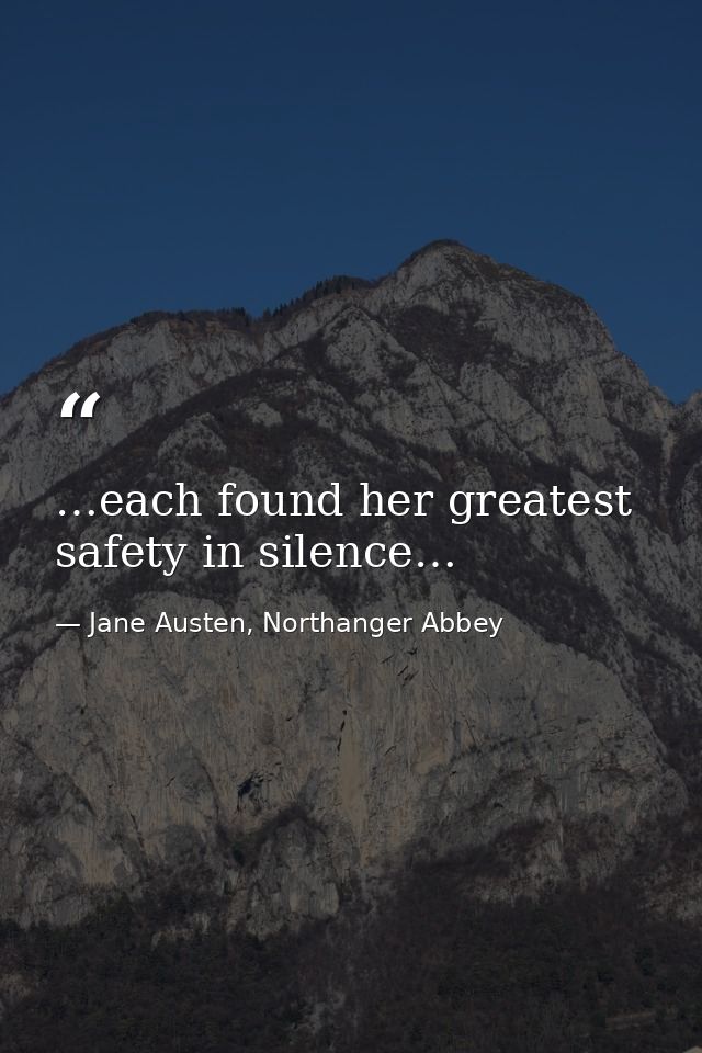 …each found her greatest safety in silence… — Jane Austen, Northanger Abbey