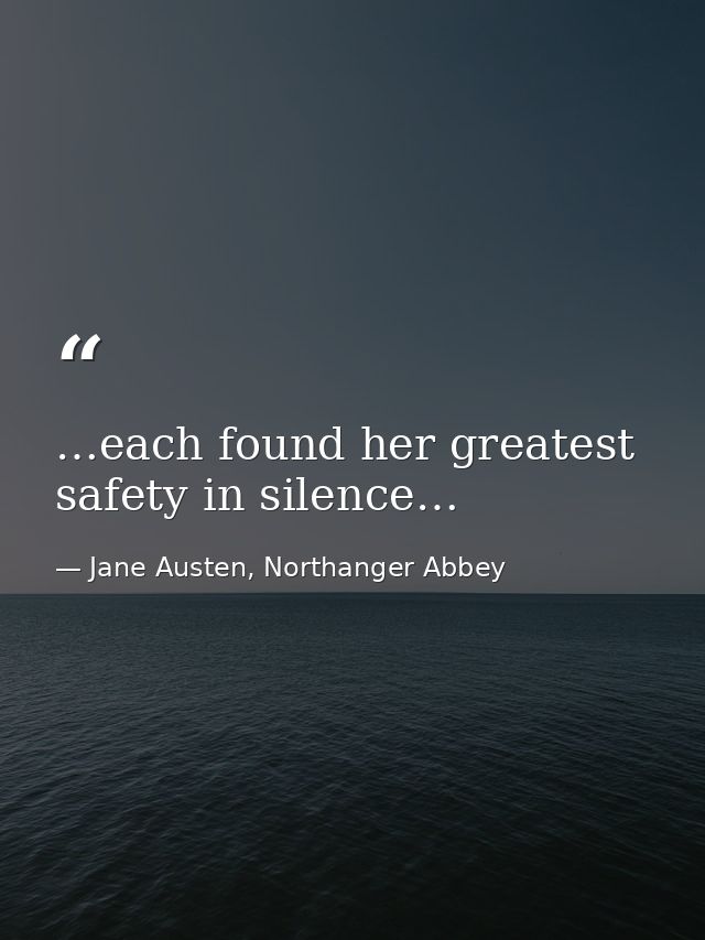 …each found her greatest safety in silence… — Jane Austen, Northanger Abbey