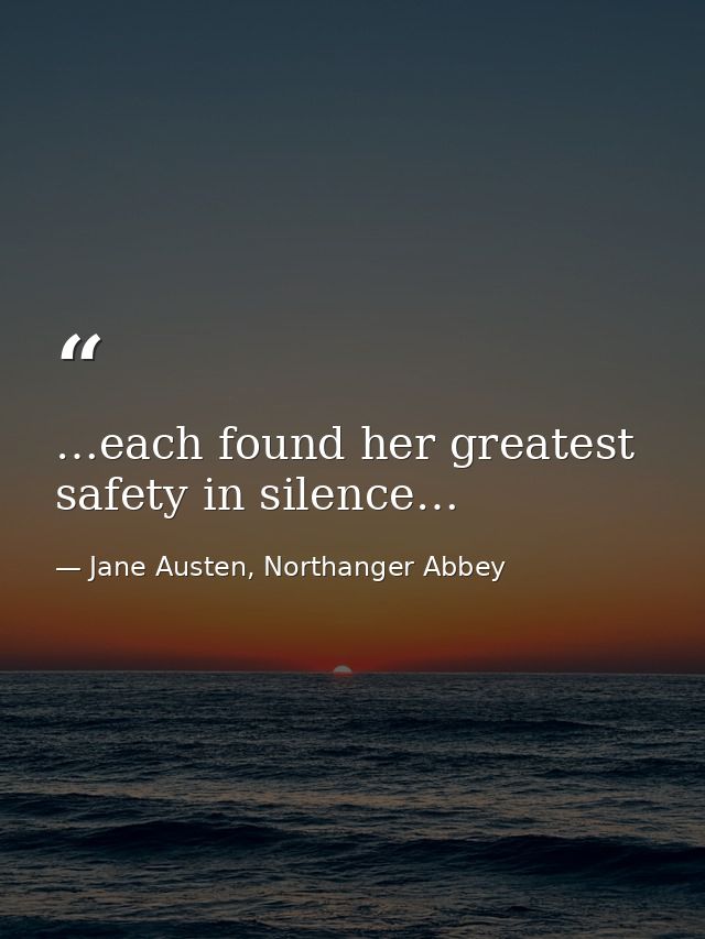 …each found her greatest safety in silence… — Jane Austen, Northanger Abbey