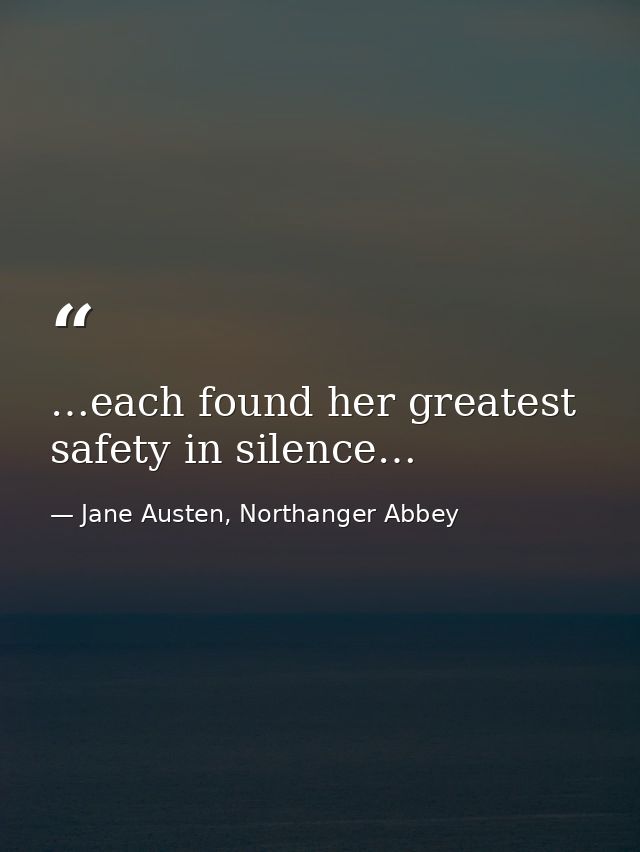 …each found her greatest safety in silence… — Jane Austen, Northanger Abbey