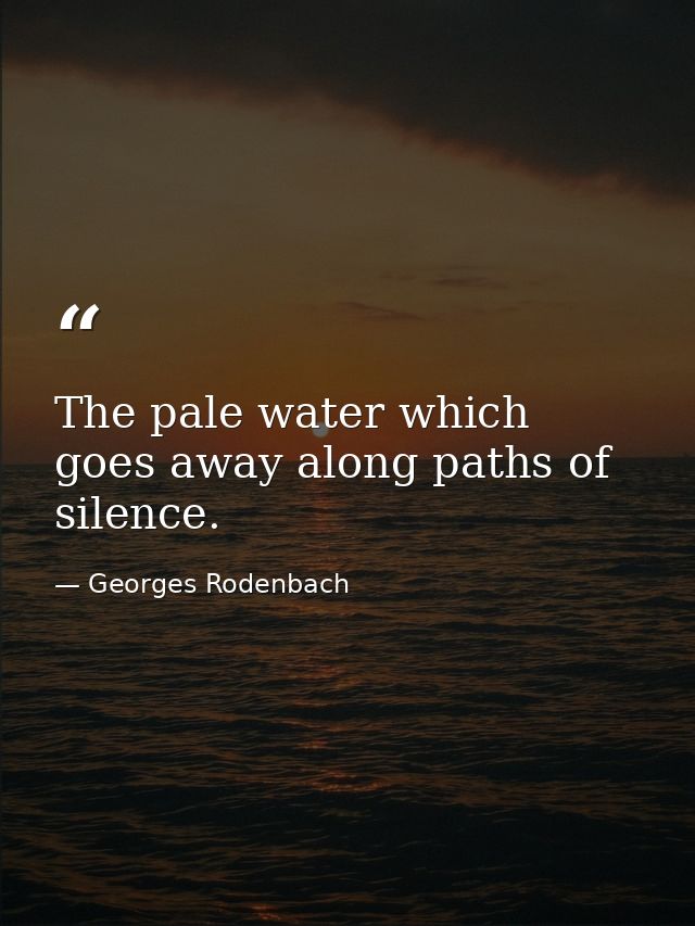 The pale water which goes away along paths of silence. — Georges Rodenbach