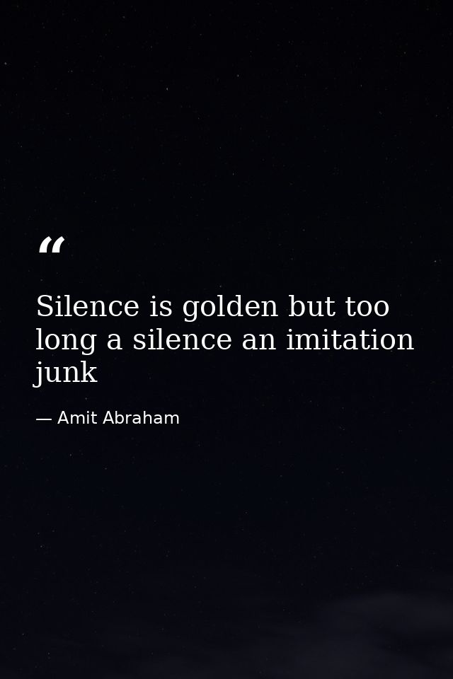 Silence is golden but too long a silence an imitation junk — Amit Abraham
