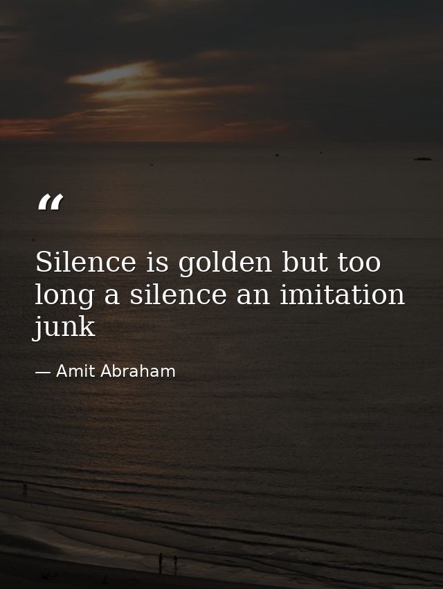 Silence is golden but too long a silence an imitation junk — Amit Abraham
