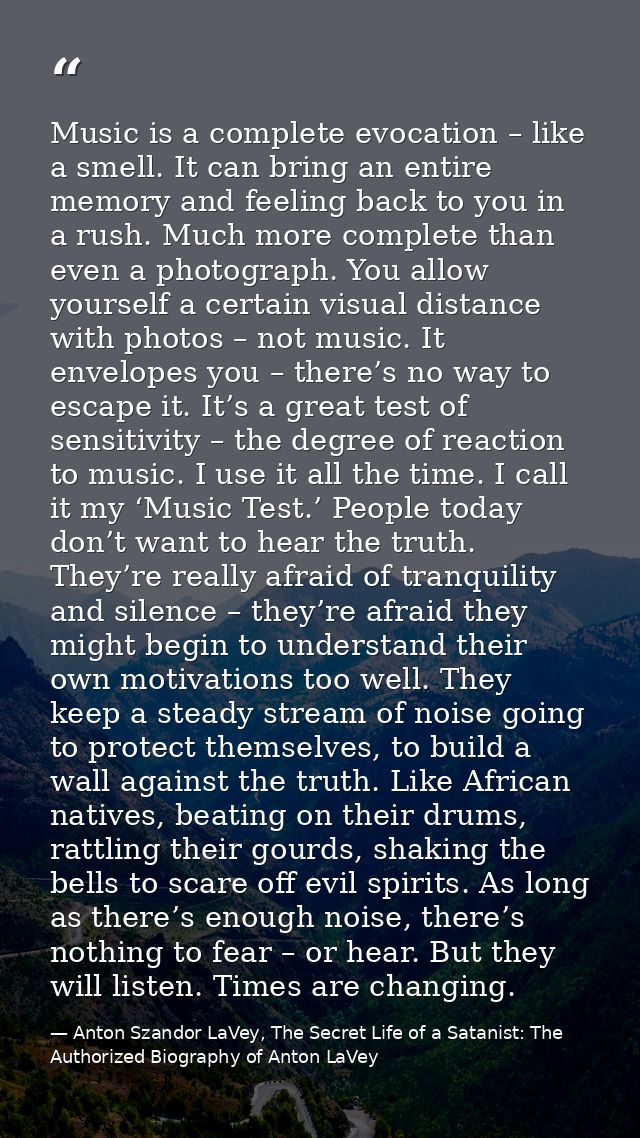 Music is a complete evocation – like a smell. It can bring an entire memory and feeling back to you in a rush. Much more — Anton Szandor LaVey, The Secret Life of a Satanist: The Authorized Biography of Anton LaVey