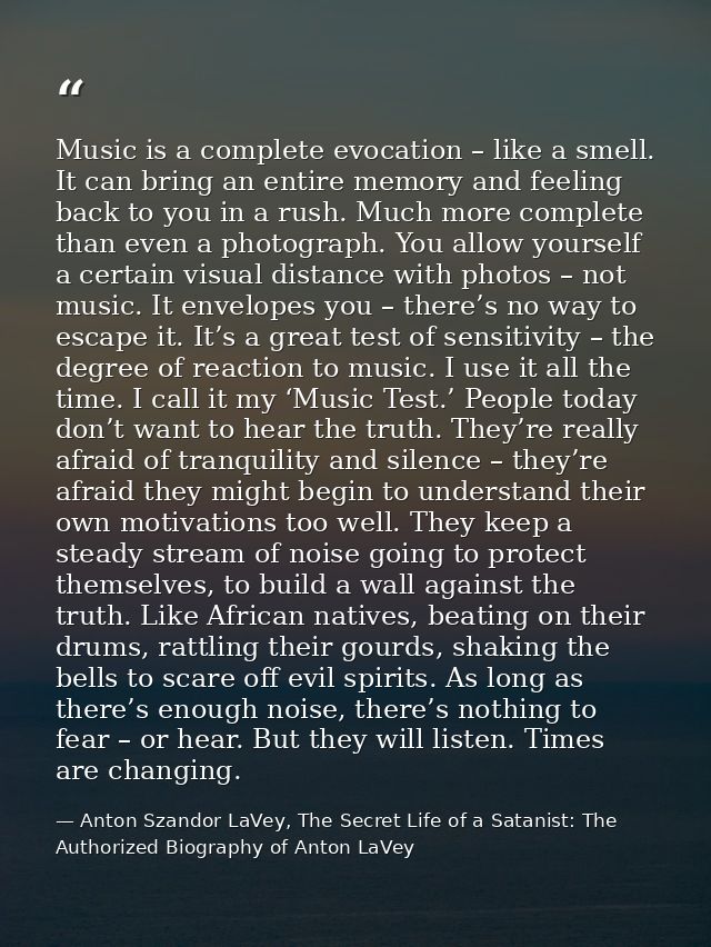 Music is a complete evocation – like a smell. It can bring an entire memory and feeling back to you in a rush. Much more — Anton Szandor LaVey, The Secret Life of a Satanist: The Authorized Biography of Anton LaVey