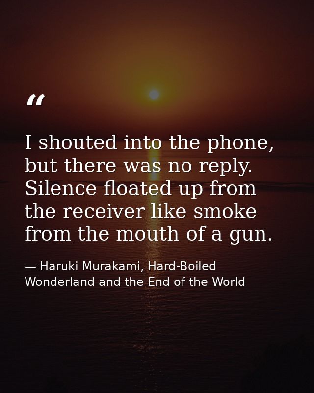 I shouted into the phone, but there was no reply. Silence floated up from the receiver like smoke from the mouth of a gu — Haruki Murakami, Hard-Boiled Wonderland and the End of the World