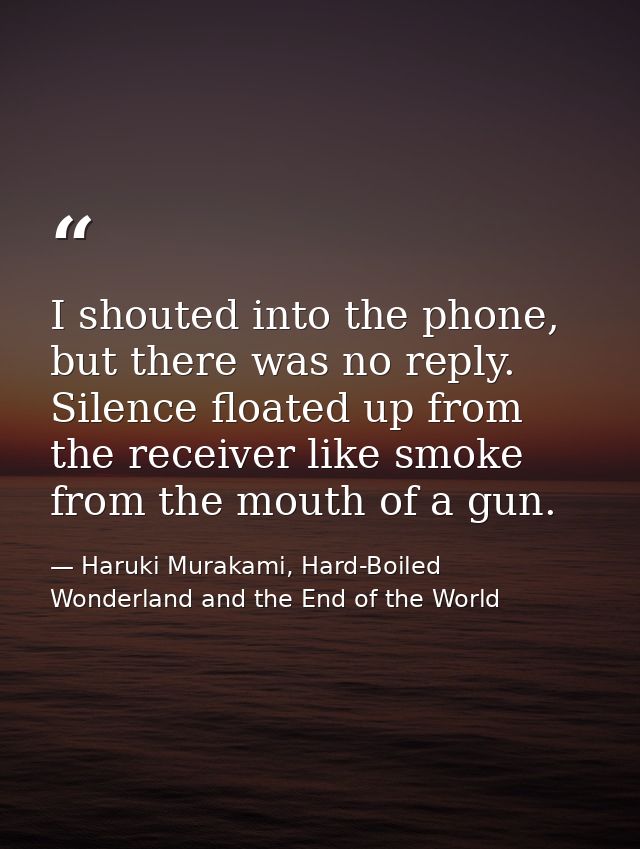 I shouted into the phone, but there was no reply. Silence floated up from the receiver like smoke from the mouth of a gu — Haruki Murakami, Hard-Boiled Wonderland and the End of the World