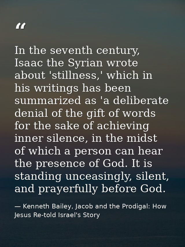 In the seventh century, Isaac the Syrian wrote about 'stillness,' which in his writings has been summarized as 'a delibe — Kenneth Bailey, Jacob and the Prodigal: How Jesus Re-told Israel's Story