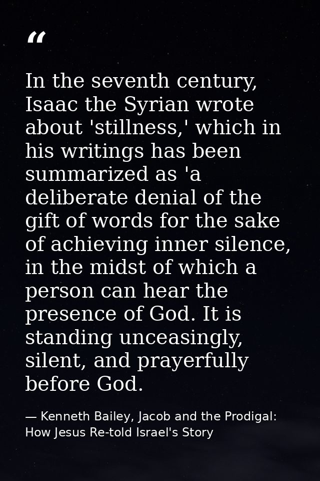 In the seventh century, Isaac the Syrian wrote about 'stillness,' which in his writings has been summarized as 'a delibe — Kenneth Bailey, Jacob and the Prodigal: How Jesus Re-told Israel's Story