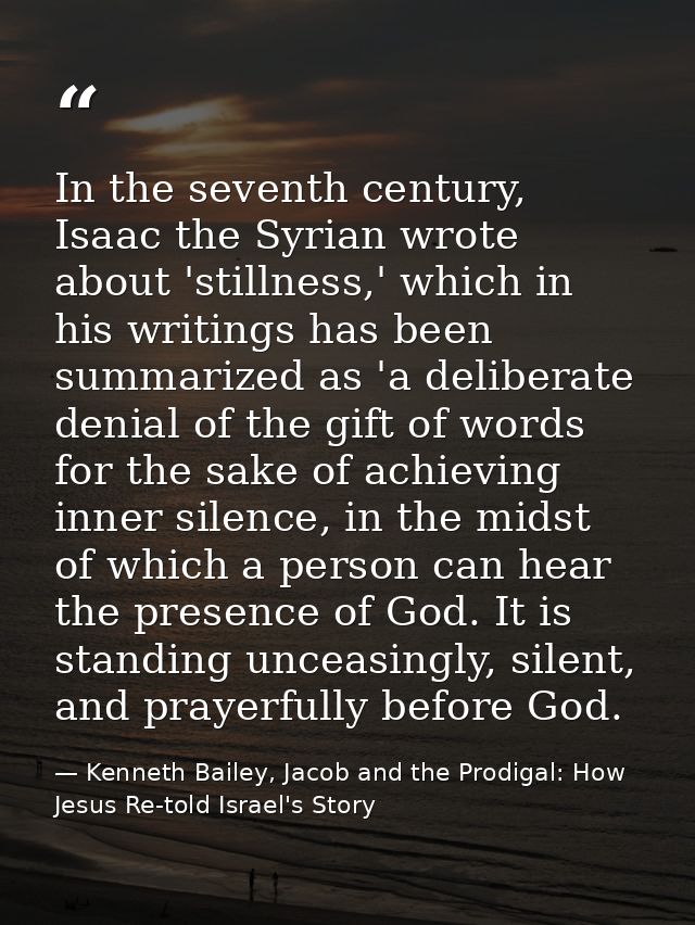 In the seventh century, Isaac the Syrian wrote about 'stillness,' which in his writings has been summarized as 'a delibe — Kenneth Bailey, Jacob and the Prodigal: How Jesus Re-told Israel's Story