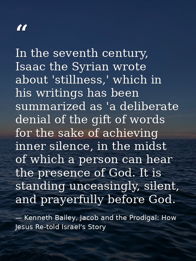 In the seventh century, Isaac the Syrian wrote about 'stillness,' which in his writings has been summarized as 'a delibe — Kenneth Bailey, Jacob and the Prodigal: How Jesus Re-told Israel's Story