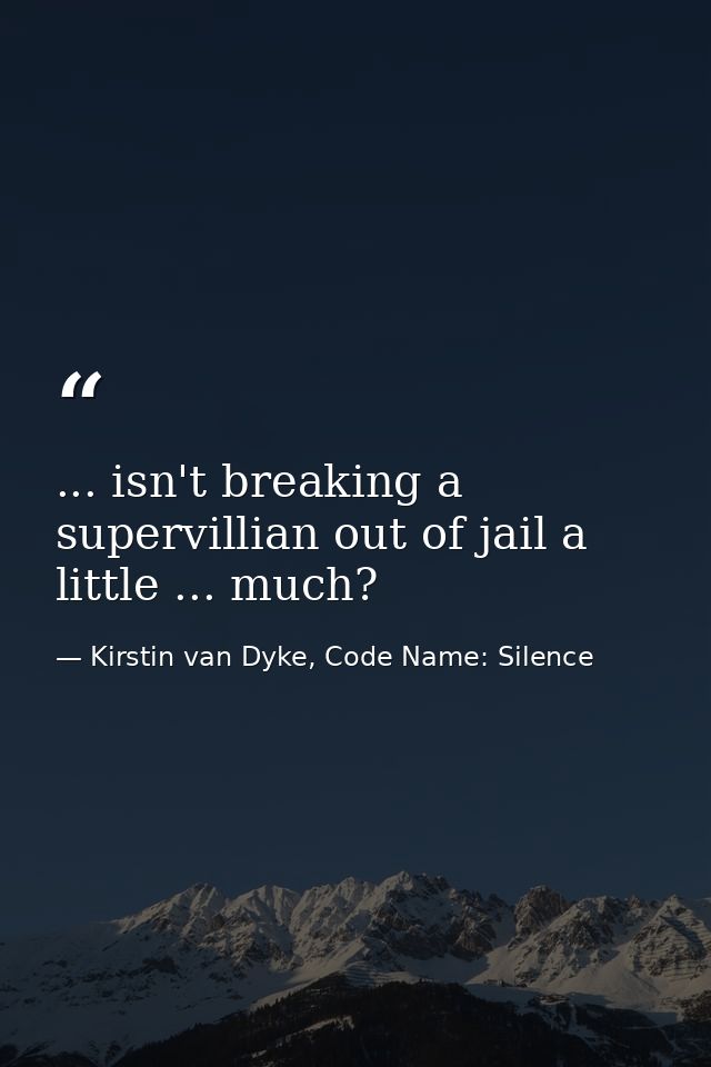 ... isn't breaking a supervillian out of jail a little ... much? — Kirstin van Dyke, Code Name: Silence