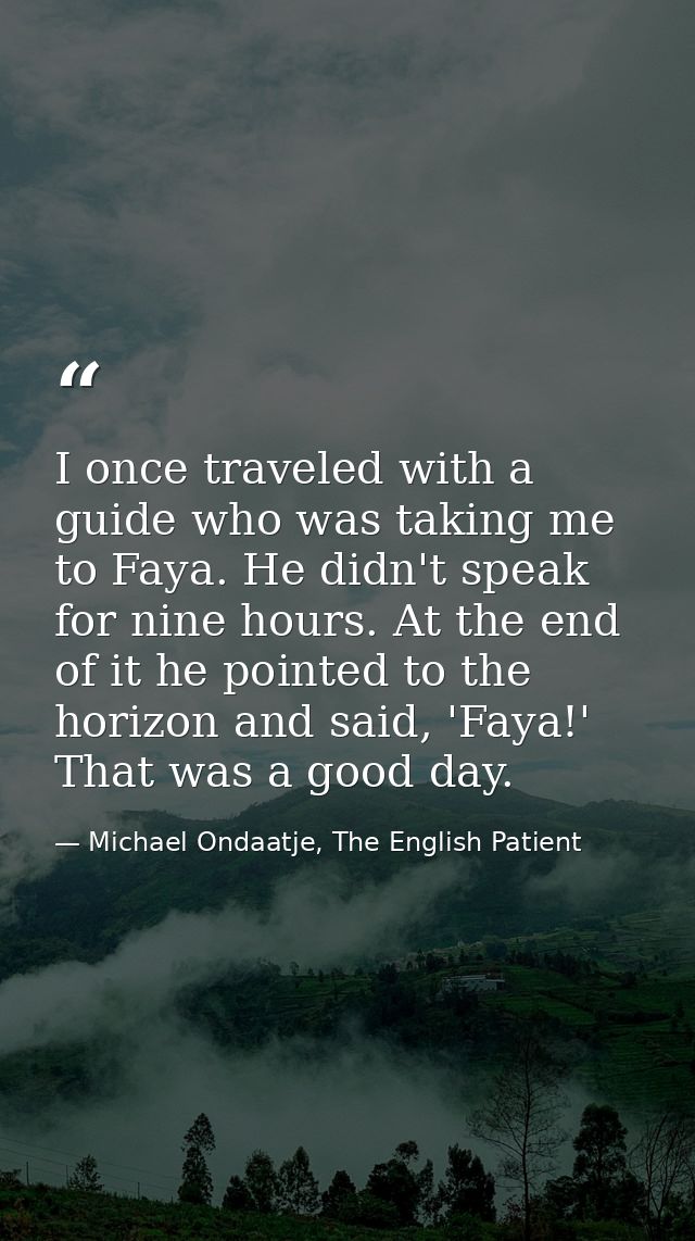 I once traveled with a guide who was taking me to Faya. He didn't speak for nine hours. At the end of it he pointed to t — Michael Ondaatje, The English Patient