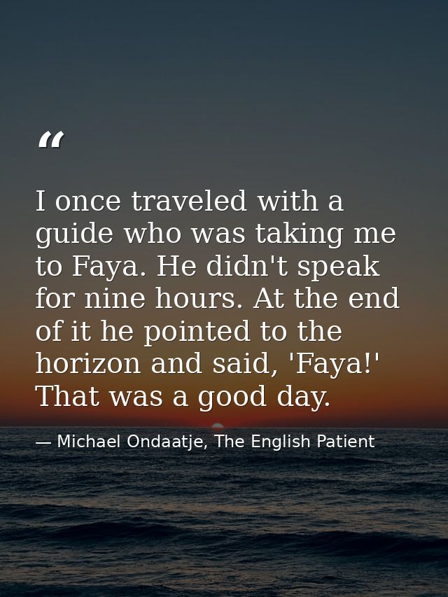 I once traveled with a guide who was taking me to Faya. He didn't speak for nine hours. At the end of it he pointed to t — Michael Ondaatje, The English Patient