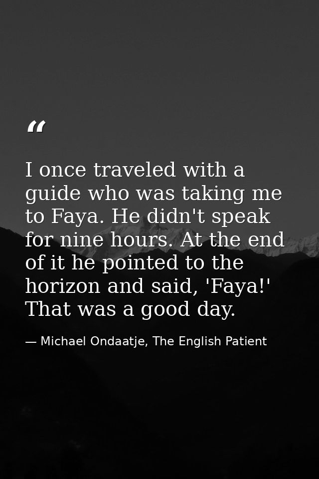 I once traveled with a guide who was taking me to Faya. He didn't speak for nine hours. At the end of it he pointed to t — Michael Ondaatje, The English Patient