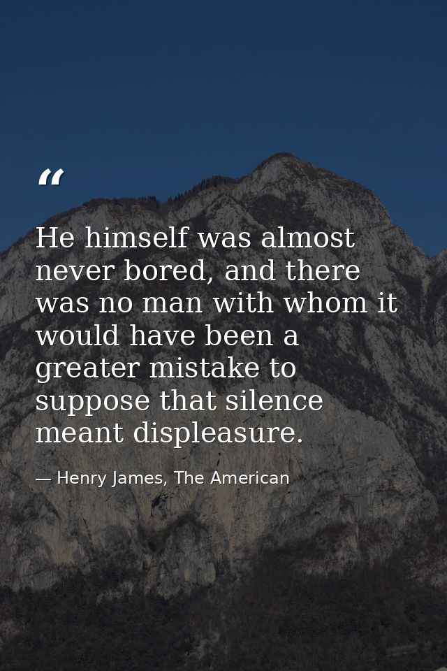 He himself was almost never bored, and there was no man with whom it would have been a greater mistake to suppose that s — Henry James, The American