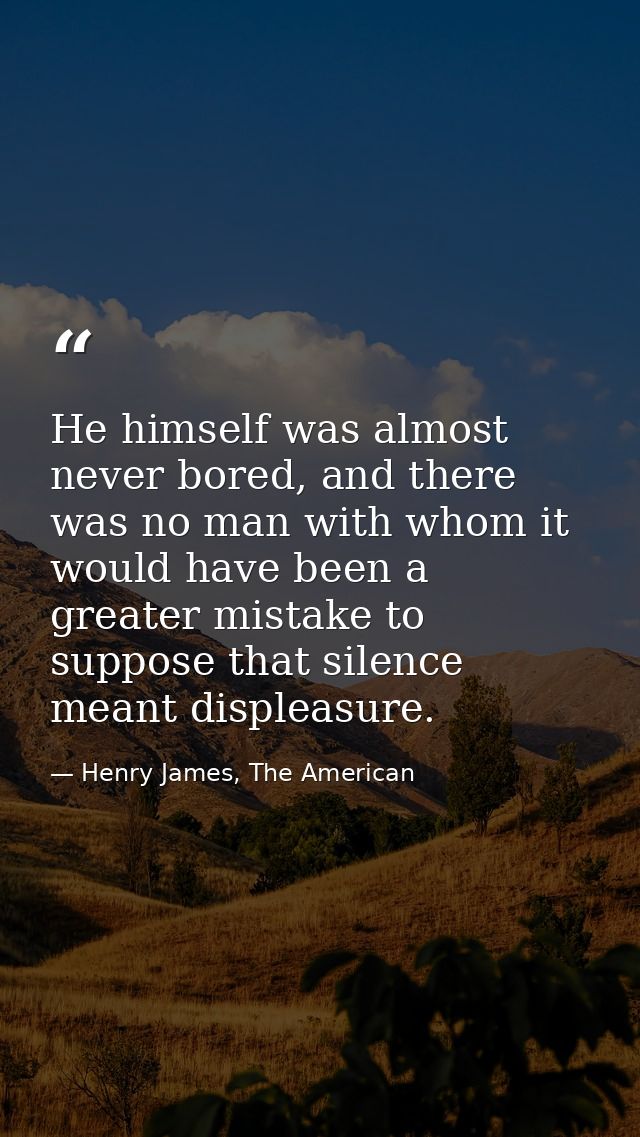 He himself was almost never bored, and there was no man with whom it would have been a greater mistake to suppose that s — Henry James, The American