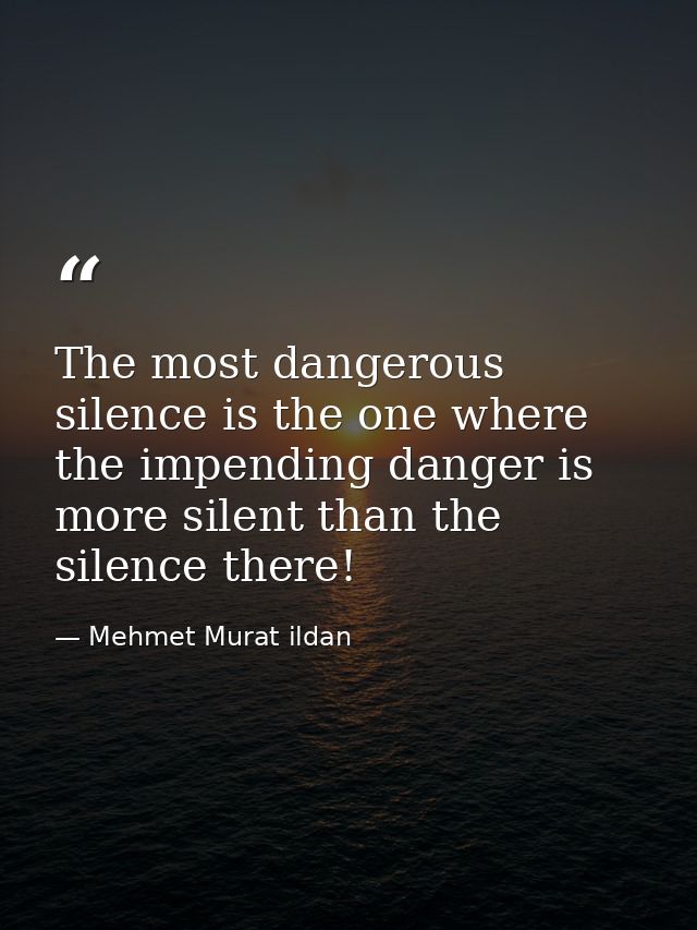 The most dangerous silence is the one where the impending danger is more silent than the silence there! — Mehmet Murat ildan