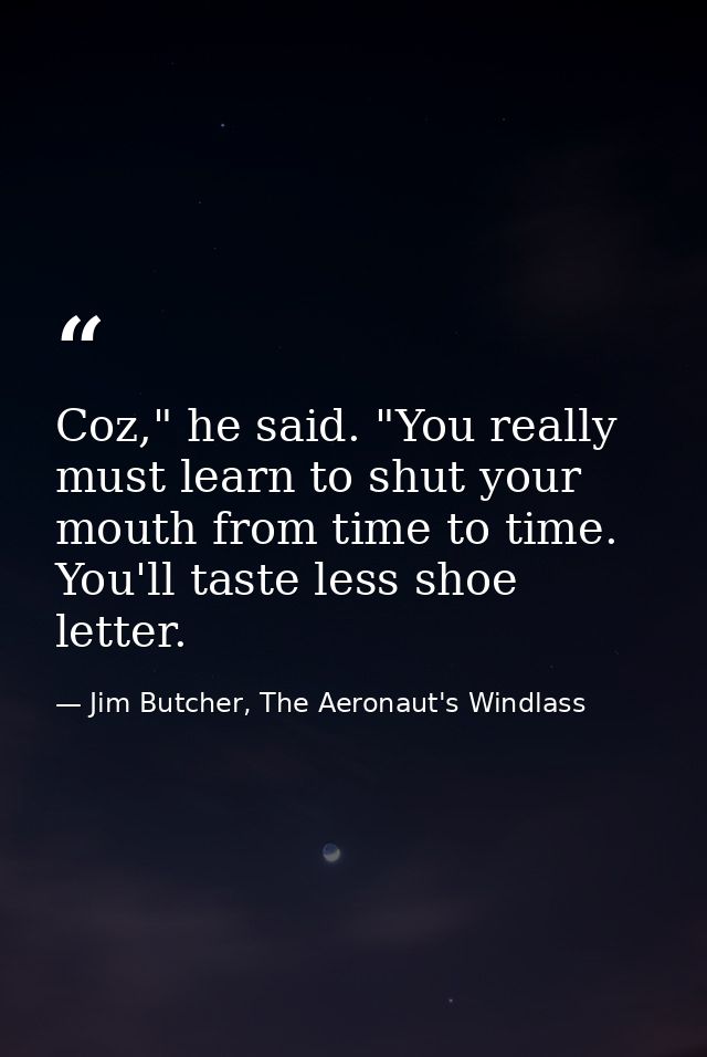 Coz," he said. "You really must learn to shut your mouth from time to time. You'll taste less shoe letter. — Jim Butcher, The Aeronaut's Windlass