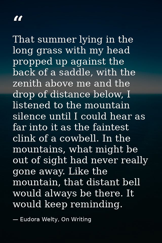 That summer lying in the long grass with my head propped up against the back of a saddle, with the zenith above me and t — Eudora Welty, On Writing