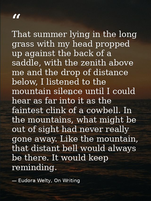 That summer lying in the long grass with my head propped up against the back of a saddle, with the zenith above me and t — Eudora Welty, On Writing