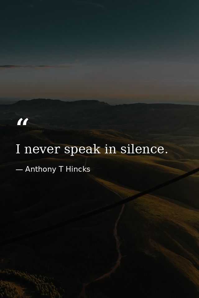 I never speak in silence. — Anthony T Hincks