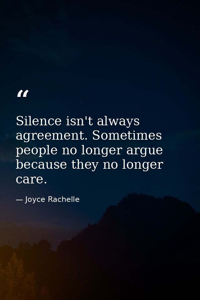 Silence isn't always agreement. Sometimes people no longer argue because they no longer care. — Joyce Rachelle