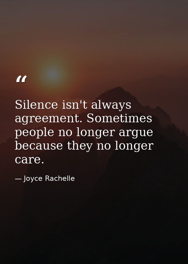 Silence isn't always agreement. Sometimes people no longer argue because they no longer care. — Joyce Rachelle