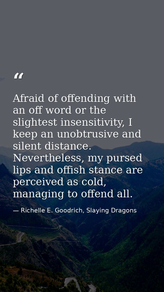 Afraid of offending with an off word or the slightest insensitivity, I keep an unobtrusive and silent distance. Neverthe — Richelle E. Goodrich, Slaying Dragons