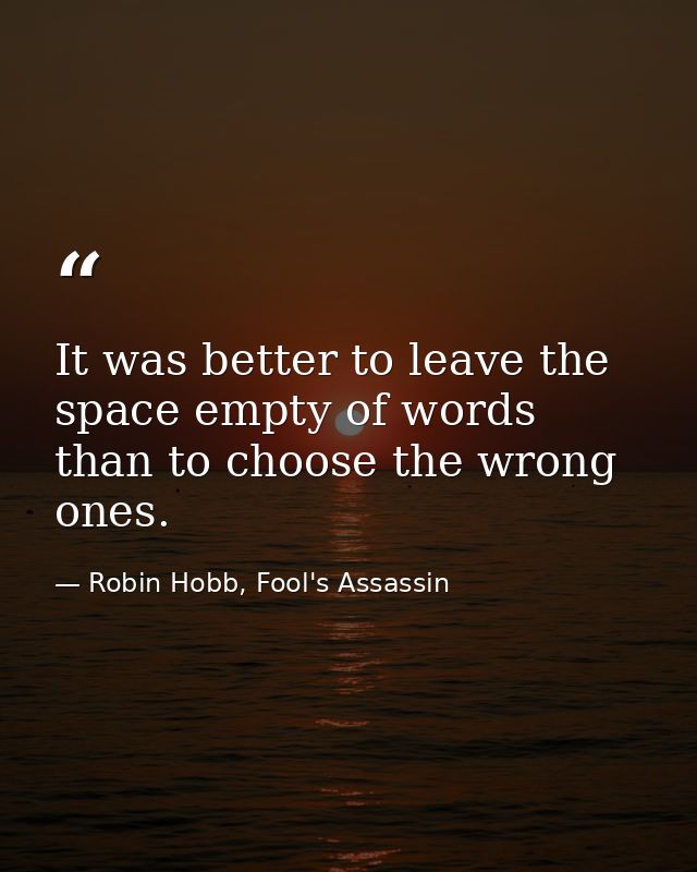 It was better to leave the space empty of words than to choose the wrong ones. — Robin Hobb, Fool's Assassin