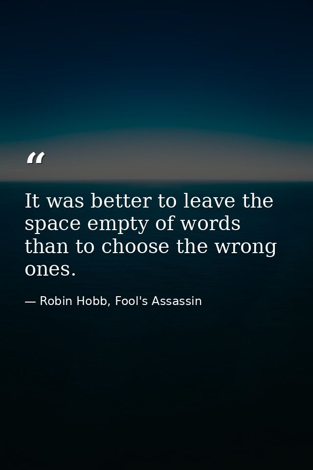 It was better to leave the space empty of words than to choose the wrong ones. — Robin Hobb, Fool's Assassin