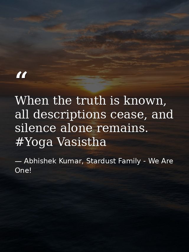 When the truth is known, all descriptions cease, and silence alone remains. #Yoga Vasistha — Abhishek Kumar, Stardust Family - We Are One!