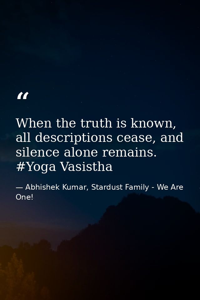 When the truth is known, all descriptions cease, and silence alone remains. #Yoga Vasistha — Abhishek Kumar, Stardust Family - We Are One!