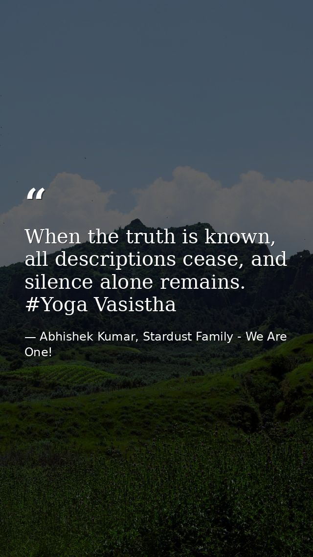 When the truth is known, all descriptions cease, and silence alone remains. #Yoga Vasistha — Abhishek Kumar, Stardust Family - We Are One!