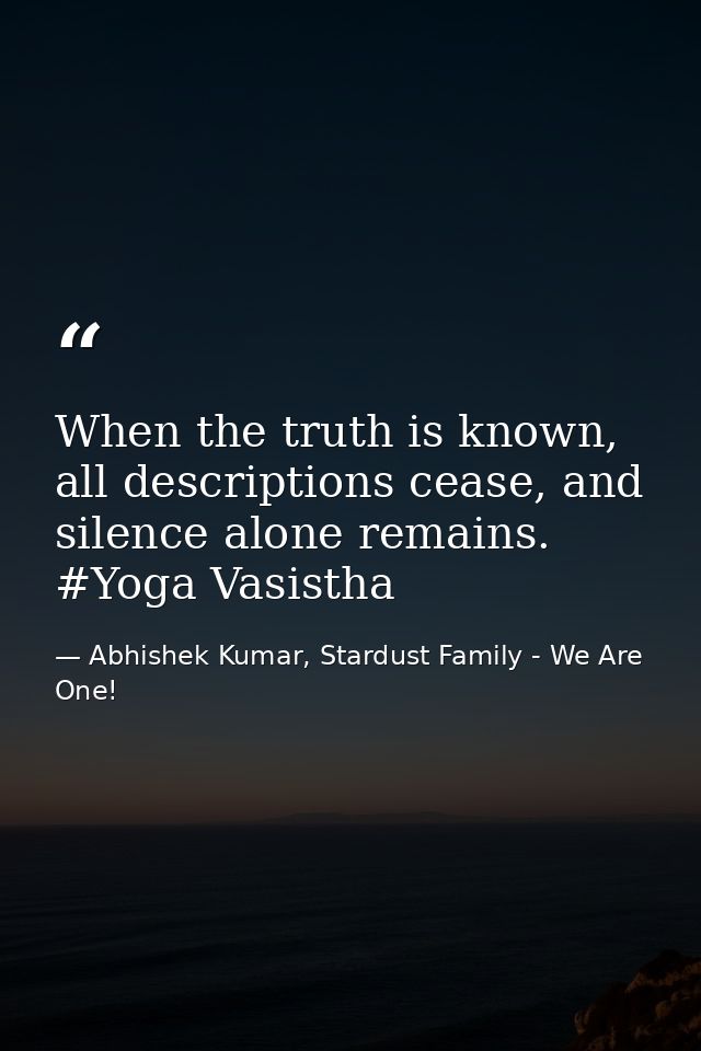 When the truth is known, all descriptions cease, and silence alone remains. #Yoga Vasistha — Abhishek Kumar, Stardust Family - We Are One!