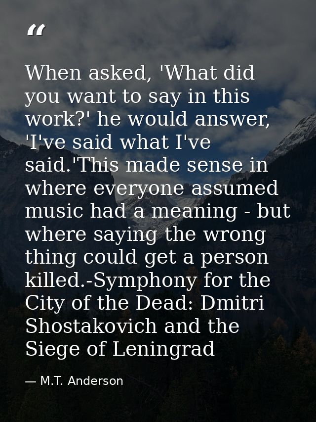 When asked, 'What did you want to say in this work?' he would answer, 'I've said what I've said.'This made sense in wher — M.T. Anderson