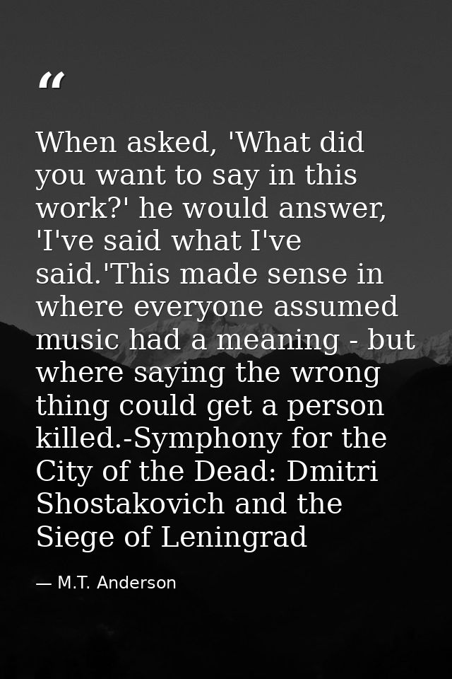 When asked, 'What did you want to say in this work?' he would answer, 'I've said what I've said.'This made sense in wher — M.T. Anderson