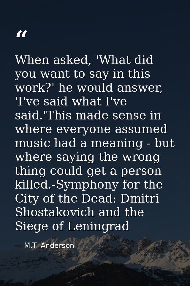When asked, 'What did you want to say in this work?' he would answer, 'I've said what I've said.'This made sense in wher — M.T. Anderson
